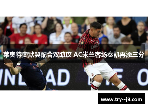 莱奥特奥默契配合双助攻 AC米兰客场奏凯再添三分