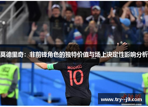 莫德里奇：非前锋角色的独特价值与场上决定性影响分析