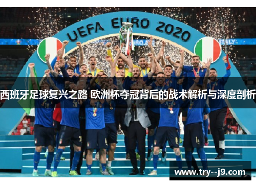 西班牙足球复兴之路 欧洲杯夺冠背后的战术解析与深度剖析