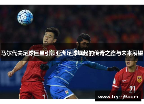 马尔代夫足球巨星引领亚洲足球崛起的传奇之路与未来展望