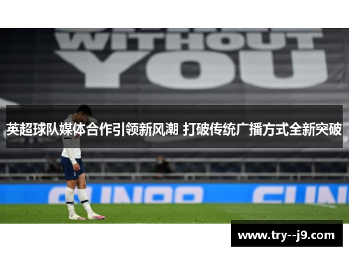 英超球队媒体合作引领新风潮 打破传统广播方式全新突破