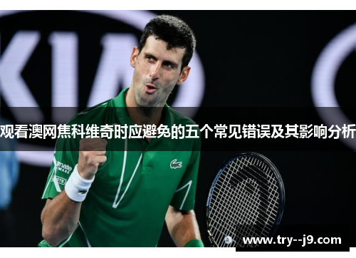 观看澳网焦科维奇时应避免的五个常见错误及其影响分析