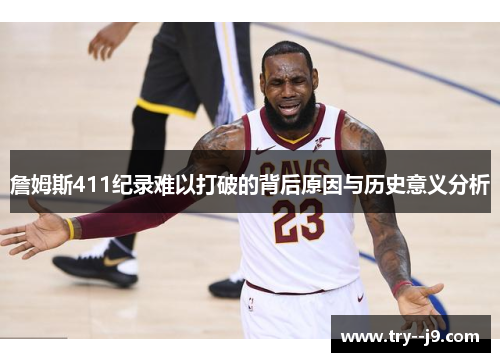詹姆斯411纪录难以打破的背后原因与历史意义分析